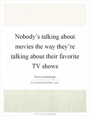 Nobody’s talking about movies the way they’re talking about their favorite TV shows Picture Quote #1