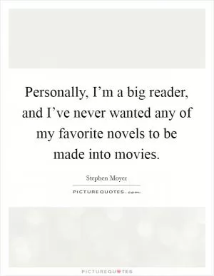 Personally, I’m a big reader, and I’ve never wanted any of my favorite novels to be made into movies Picture Quote #1