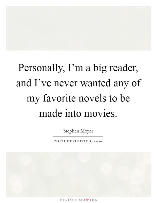 Personally, I'm a big reader, and I've never wanted any of my favorite novels to be made into movies. Picture Quote #1