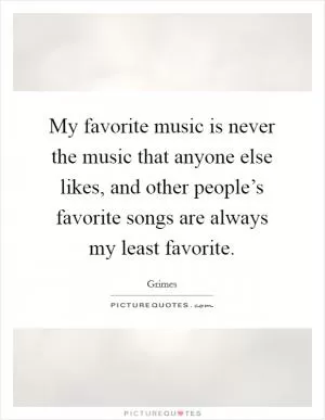 My favorite music is never the music that anyone else likes, and other people’s favorite songs are always my least favorite Picture Quote #1