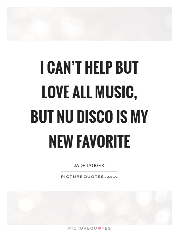 I can't help but love all music, but nu disco is my new favorite Picture Quote #1