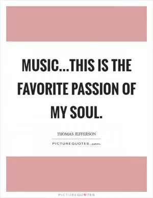 Music...This is the favorite passion of my soul Picture Quote #1