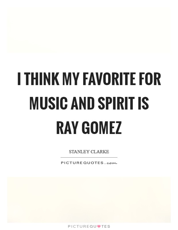 I think my favorite for music and spirit is Ray Gomez Picture Quote #1