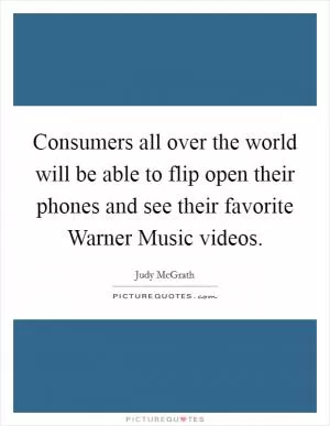 Consumers all over the world will be able to flip open their phones and see their favorite Warner Music videos Picture Quote #1