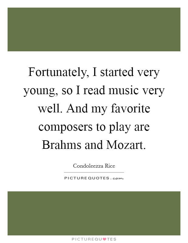 Fortunately, I started very young, so I read music very well. And my favorite composers to play are Brahms and Mozart. Picture Quote #1