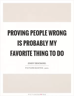 Proving people wrong is probably my favorite thing to do Picture Quote #1