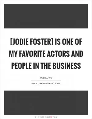 [Jodie Foster] is one of my favorite actors and people in the business Picture Quote #1