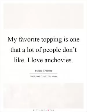 My favorite topping is one that a lot of people don’t like. I love anchovies Picture Quote #1