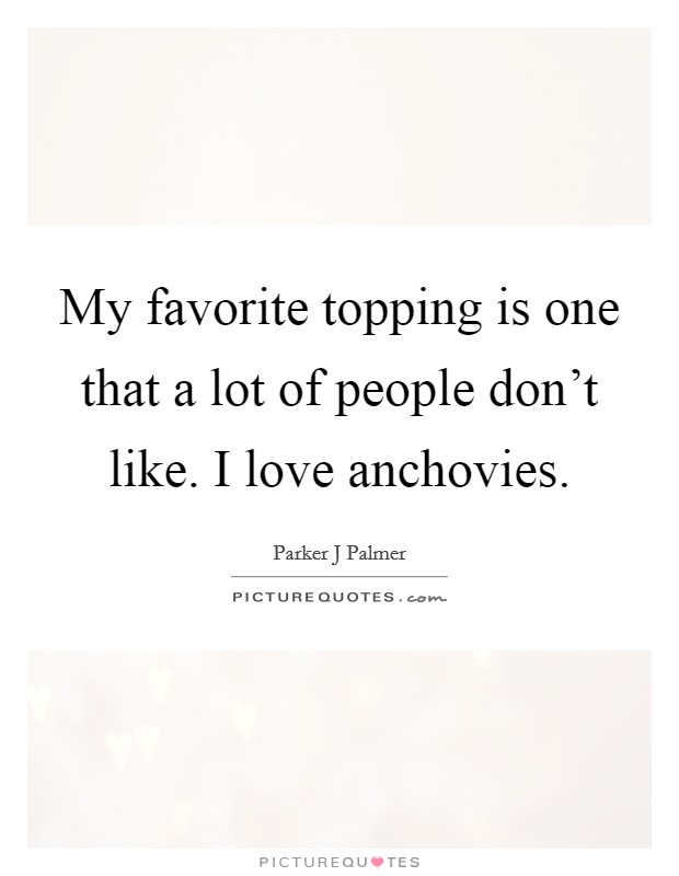 My favorite topping is one that a lot of people don't like. I love anchovies. Picture Quote #1