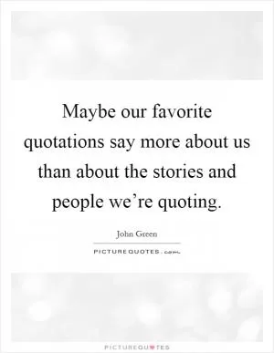 Maybe our favorite quotations say more about us than about the stories and people we’re quoting Picture Quote #1