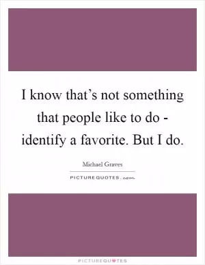 I know that’s not something that people like to do - identify a favorite. But I do Picture Quote #1