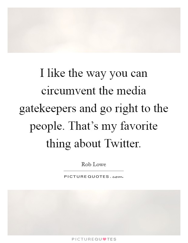 I like the way you can circumvent the media gatekeepers and go right to the people. That's my favorite thing about Twitter. Picture Quote #1