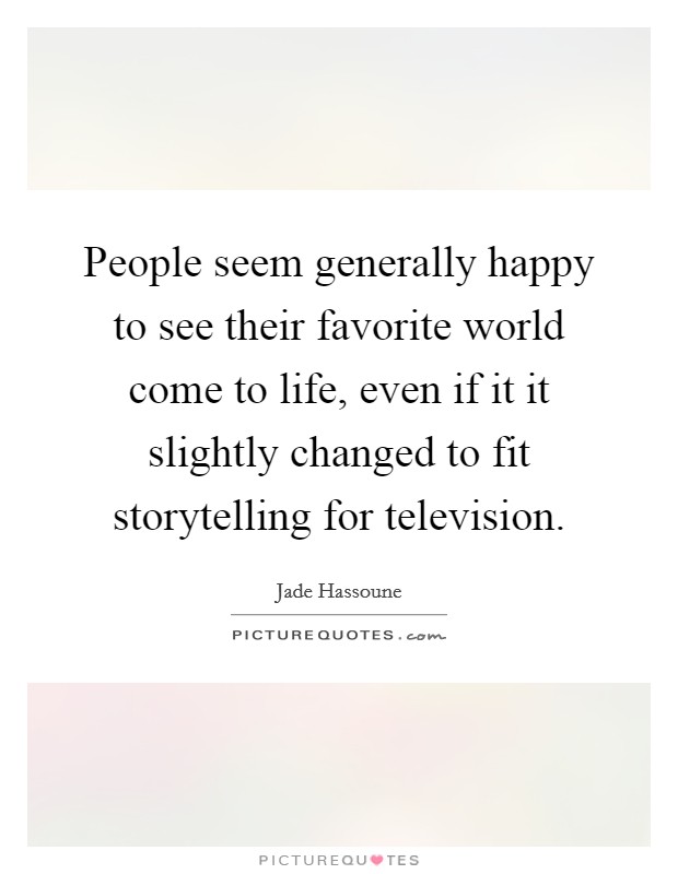 People seem generally happy to see their favorite world come to life, even if it it slightly changed to fit storytelling for television. Picture Quote #1