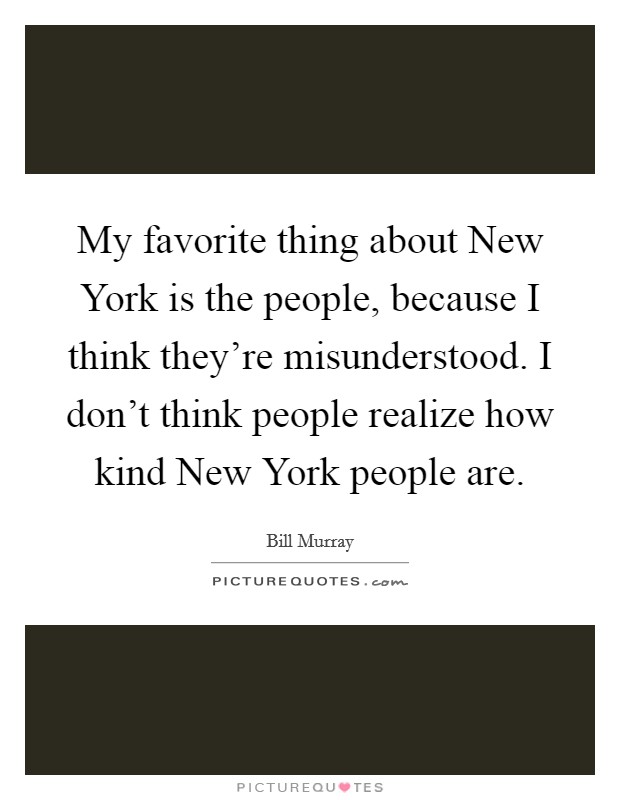My favorite thing about New York is the people, because I think they're misunderstood. I don't think people realize how kind New York people are. Picture Quote #1