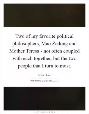 Two of my favorite political philosophers, Mao Zedong and Mother Teresa - not often coupled with each together, but the two people that I turn to most Picture Quote #1