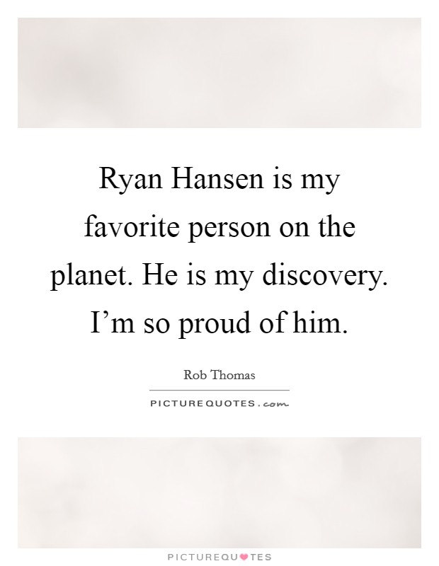Ryan Hansen is my favorite person on the planet. He is my discovery. I'm so proud of him. Picture Quote #1