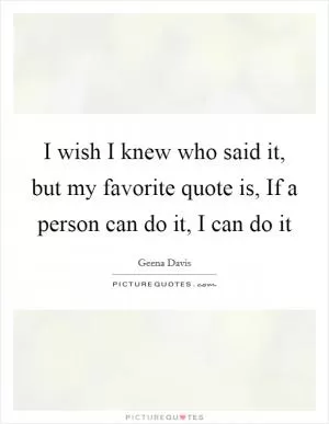 I wish I knew who said it, but my favorite quote is, If a person can do it, I can do it Picture Quote #1