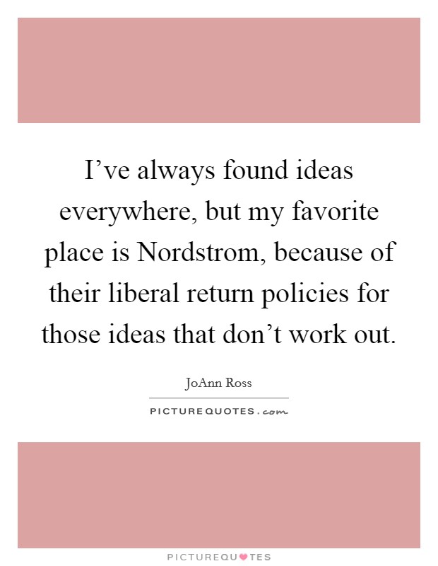 I've always found ideas everywhere, but my favorite place is Nordstrom, because of their liberal return policies for those ideas that don't work out. Picture Quote #1