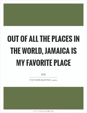 Out of all the places in the world, Jamaica is my favorite place Picture Quote #1