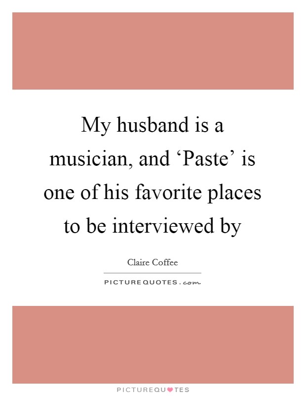 My husband is a musician, and ‘Paste' is one of his favorite places to be interviewed by Picture Quote #1