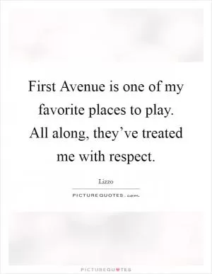 First Avenue is one of my favorite places to play. All along, they’ve treated me with respect Picture Quote #1