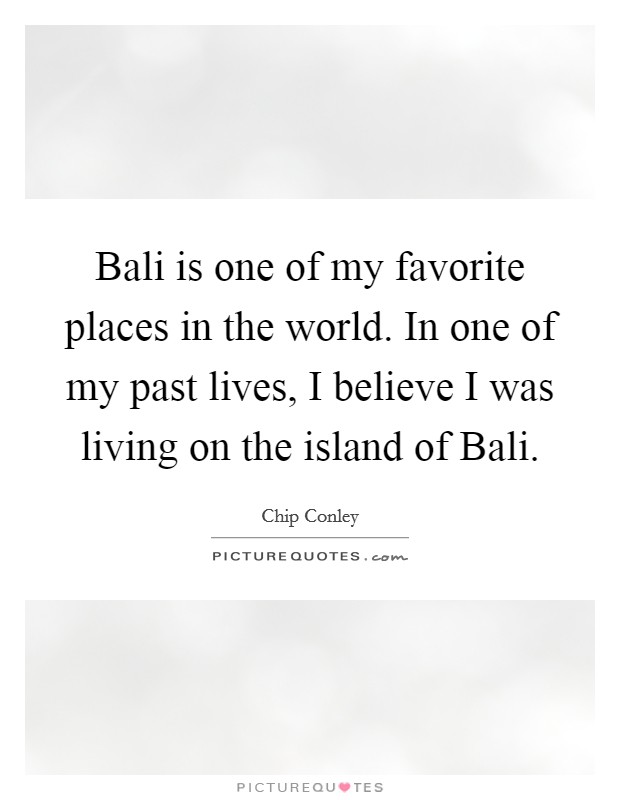 Bali is one of my favorite places in the world. In one of my past lives, I believe I was living on the island of Bali. Picture Quote #1