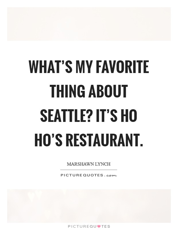 What's my favorite thing about Seattle? It's Ho Ho's Restaurant. Picture Quote #1