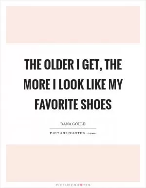 The older I get, the more I look like my favorite shoes Picture Quote #1