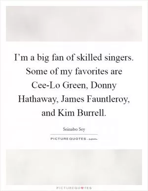 I’m a big fan of skilled singers. Some of my favorites are Cee-Lo Green, Donny Hathaway, James Fauntleroy, and Kim Burrell Picture Quote #1