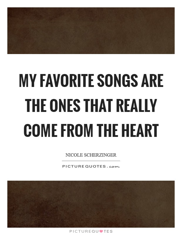 My favorite songs are the ones that really come from the heart Picture Quote #1