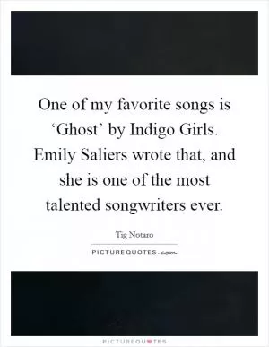 One of my favorite songs is ‘Ghost’ by Indigo Girls. Emily Saliers wrote that, and she is one of the most talented songwriters ever Picture Quote #1