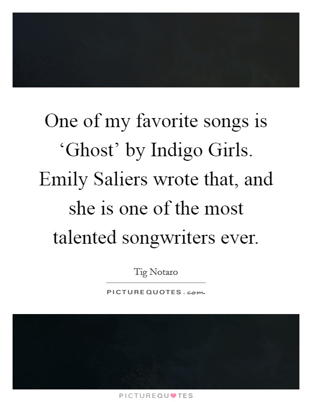 One of my favorite songs is ‘Ghost' by Indigo Girls. Emily Saliers wrote that, and she is one of the most talented songwriters ever. Picture Quote #1