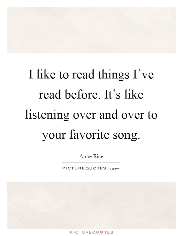 I like to read things I've read before. It's like listening over and over to your favorite song. Picture Quote #1