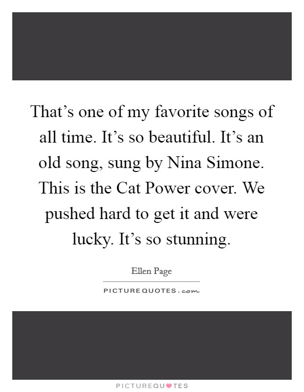 That's one of my favorite songs of all time. It's so beautiful. It's an old song, sung by Nina Simone. This is the Cat Power cover. We pushed hard to get it and were lucky. It's so stunning. Picture Quote #1