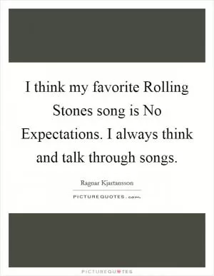 I think my favorite Rolling Stones song is No Expectations. I always think and talk through songs Picture Quote #1