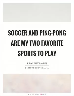 Soccer and ping-pong are my two favorite sports to play Picture Quote #1