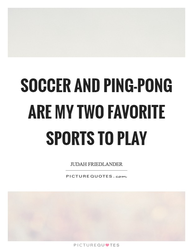 Soccer and ping-pong are my two favorite sports to play Picture Quote #1