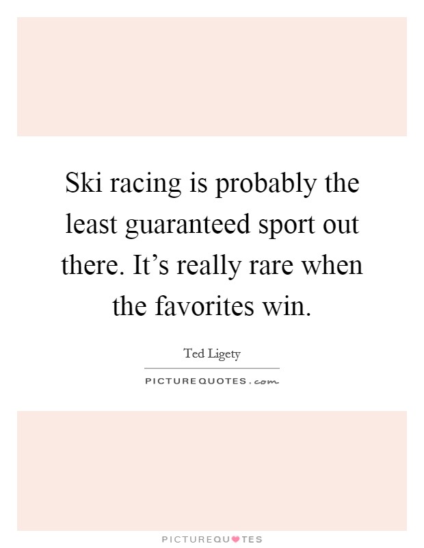 Ski racing is probably the least guaranteed sport out there. It's really rare when the favorites win. Picture Quote #1