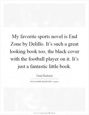 My favorite sports novel is End Zone by Delillo. It’s such a great looking book too, the black cover with the football player on it. It’s just a fantastic little book Picture Quote #1