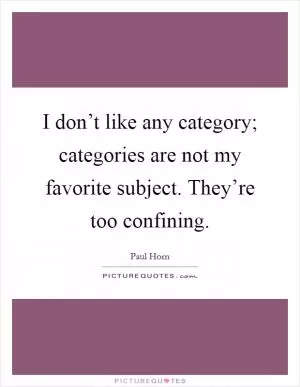 I don’t like any category; categories are not my favorite subject. They’re too confining Picture Quote #1