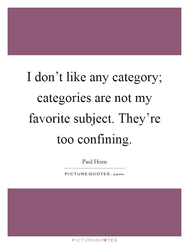 I don't like any category; categories are not my favorite subject. They're too confining. Picture Quote #1