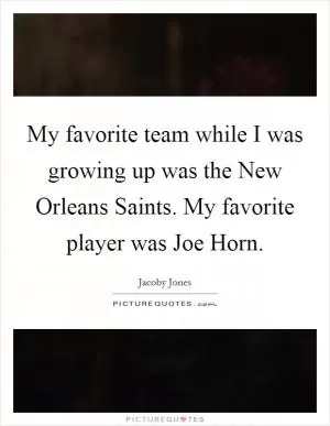 My favorite team while I was growing up was the New Orleans Saints. My favorite player was Joe Horn Picture Quote #1