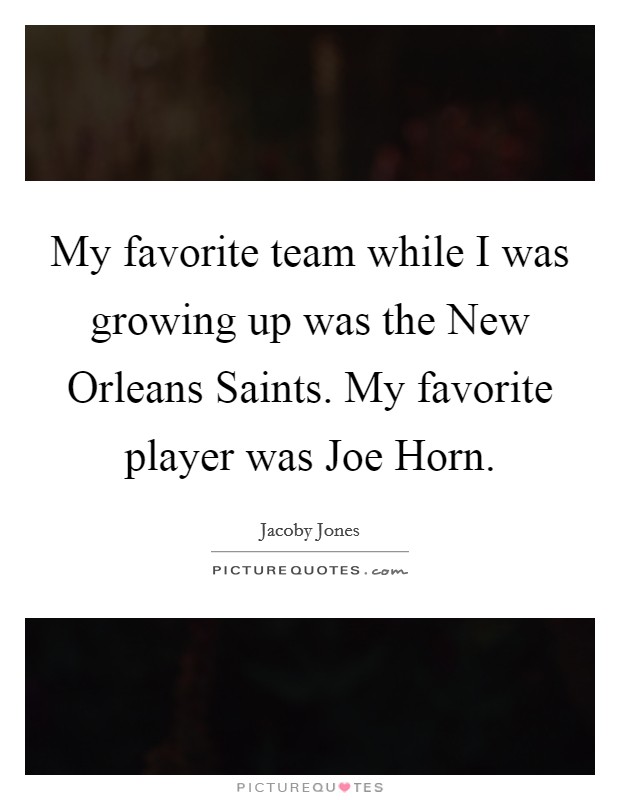 My favorite team while I was growing up was the New Orleans Saints. My favorite player was Joe Horn. Picture Quote #1