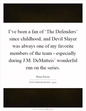 I’ve been a fan of ‘The Defenders’ since childhood, and Devil Slayer was always one of my favorite members of the team - especially during J.M. DeMatteis’ wonderful run on the series Picture Quote #1