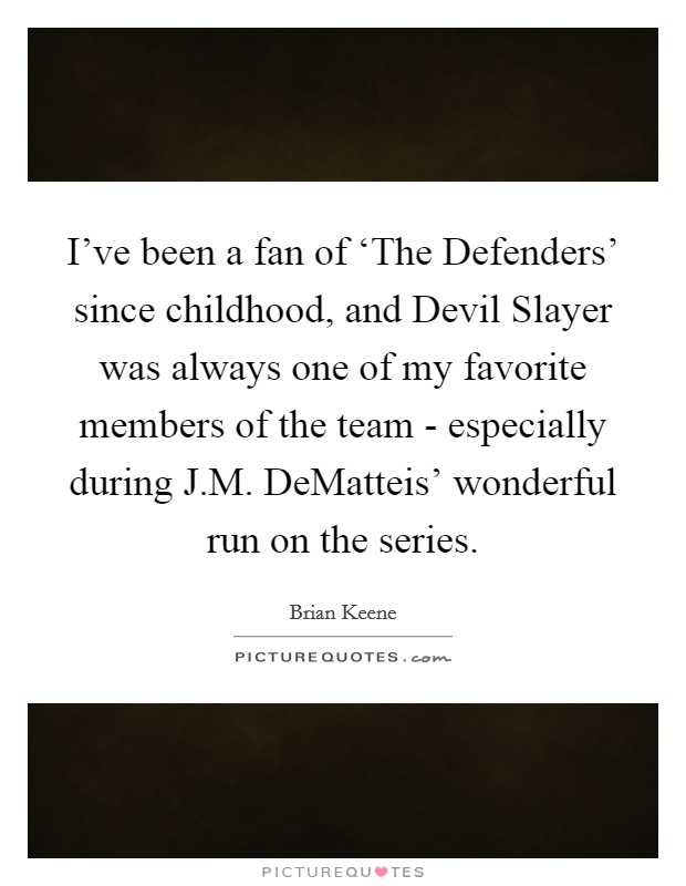 I've been a fan of ‘The Defenders' since childhood, and Devil Slayer was always one of my favorite members of the team - especially during J.M. DeMatteis' wonderful run on the series. Picture Quote #1