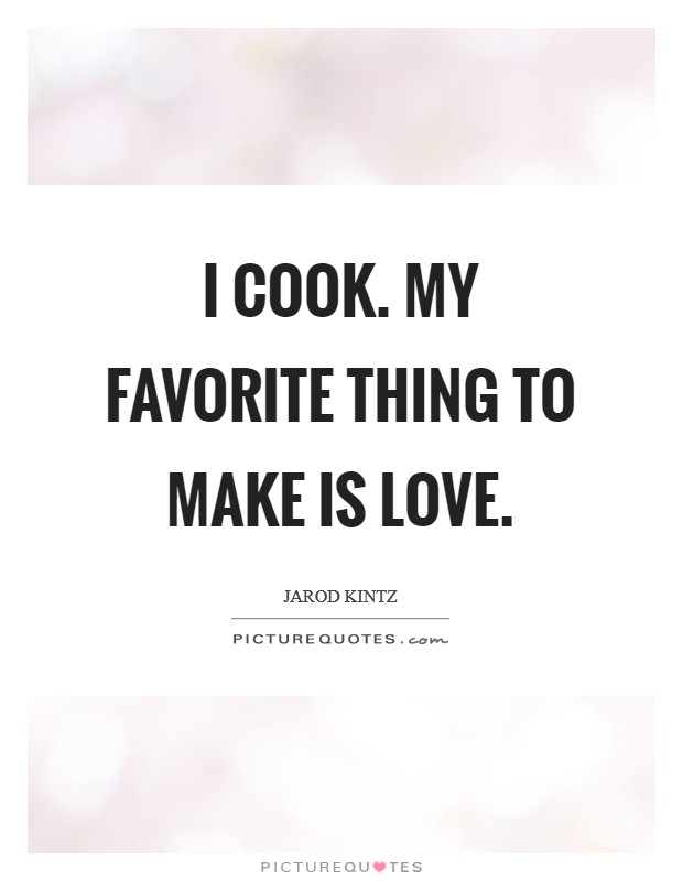 I cook. My favorite thing to make is love. Picture Quote #1