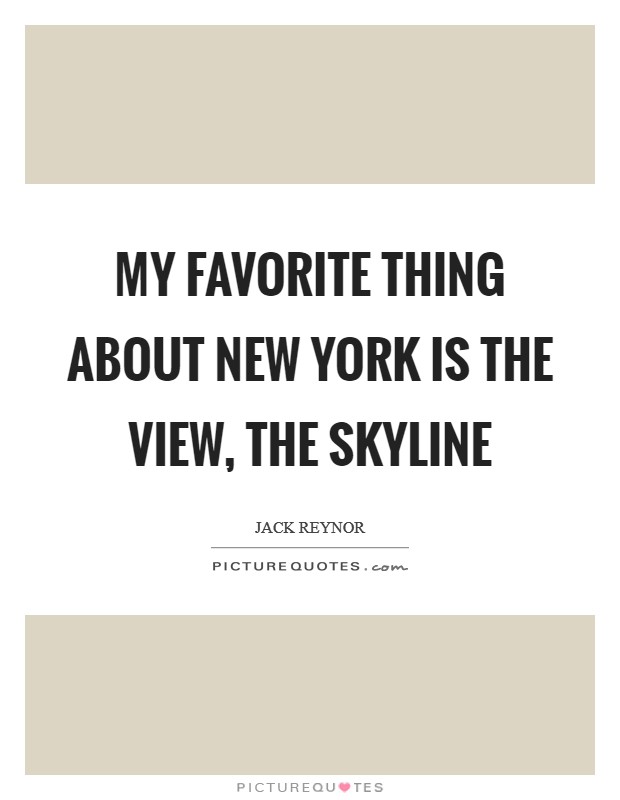 My favorite thing about New York is the view, the skyline Picture Quote #1