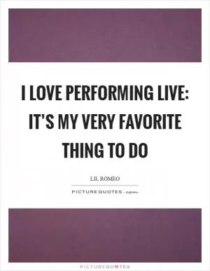 I love performing live: it’s my very favorite thing to do Picture Quote #1