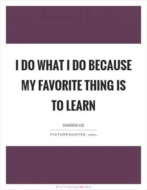 I do what I do because my favorite thing is to learn Picture Quote #1