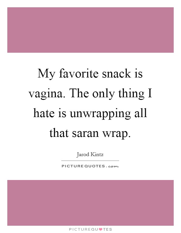 My favorite snack is vagina. The only thing I hate is unwrapping all that saran wrap. Picture Quote #1
